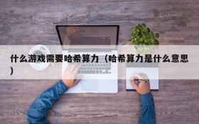 什么游戏需要哈希算力(哈希算力是什么意思)