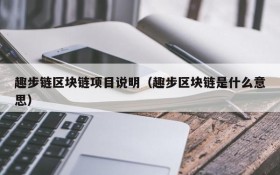 趣步链区块链项目说明(趣步区块链是什么意思)