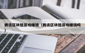 腾讯区块链游戏赚钱(腾讯区块链游戏赚钱吗)
