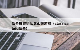 哈希麻将组队怎么玩游戏(classicaloid哈希)