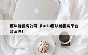 区块链租房公司(lucia区块链租房平台合法吗)