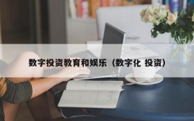 数字投资教育和娱乐(数字化 投资)