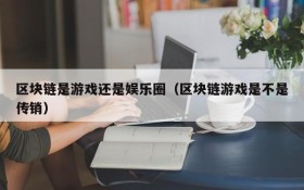 区块链是游戏还是娱乐圈(区块链游戏是不是传销)