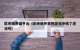 区块链养猫平台(区块链养宠物游戏挣钱了违法吗)