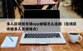 多人区块链竞猜app被骗怎么追回(在线区块链多人竞猜爆点)
