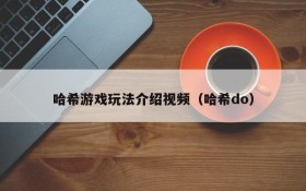 哈希游戏玩法介绍视频（哈希do）