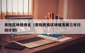 贵阳区块链排名(贵阳贵安区块链发展三年行动计划)