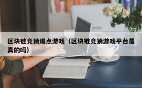 区块链竞猜爆点游戏(区块链竞猜游戏平台是真的吗)