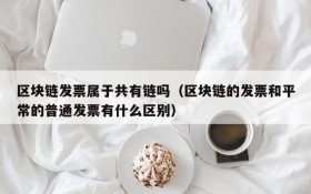 区块链发票属于共有链吗(区块链的发票和平常的普通发票有什么区别)