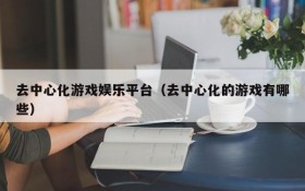 去中心化游戏娱乐平台(去中心化的游戏有哪些)