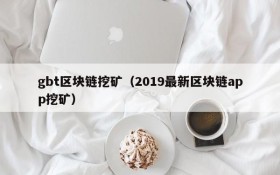 gbt区块链挖矿(2019最新区块链app挖矿)