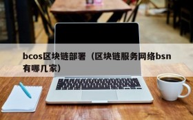 bcos区块链部署(区块链服务网络bsn有哪几家)