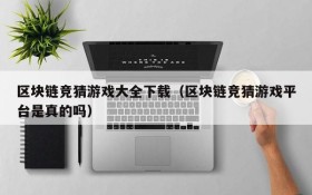 区块链竞猜游戏大全下载（区块链竞猜游戏平台是真的吗）