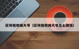 区块链地摊大爷(区块链地摊大爷怎么赚钱)