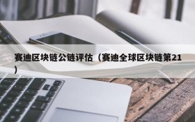 赛迪区块链公链评估(赛迪全球区块链第21)