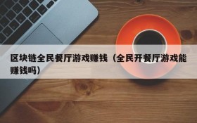 区块链全民餐厅游戏赚钱(全民开餐厅游戏能赚钱吗)