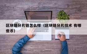 区块链分片链怎么样(区块链分片技术 有哪些币)