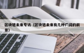 区块链未来专访(区块链未来有几种广阔的前景)