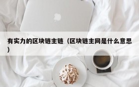 有实力的区块链主链(区块链主网是什么意思)