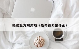 哈希算力对游戏(哈希算力是什么)