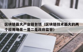 区块链最大产业链包括（区块链技术最大的两个应用场景一是二是政府监管）