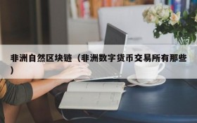 非洲自然区块链(非洲数字货币交易所有那些)
