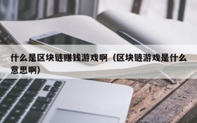 什么是区块链赚钱游戏啊(区块链游戏是什么意思啊)