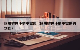 区块链在冷链中实现(区块链在冷链中实现的功能)