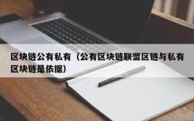 区块链公有私有(公有区块链联盟区链与私有区块链是依据)