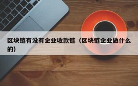 区块链有没有企业收款链(区块链企业做什么的)