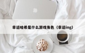 幸运哈希是什么游戏角色(幸运ing)