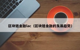 区块链金融lac(区块链金融的发展趋势)