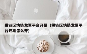 税链区块链发票平台开票(税链区块链发票平台开票怎么开)