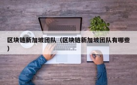 区块链新加坡团队(区块链新加坡团队有哪些)