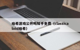 哈希游戏公开吗知乎免费(classicaloid哈希)