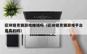 区块链竞猜游戏赚钱吗(区块链竞猜游戏平台是真的吗)