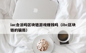 iac合法吗区块链游戏赚钱吗(ibc区块链的骗局)