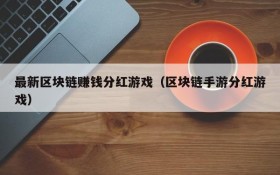 最新区块链赚钱分红游戏(区块链手游分红游戏)
