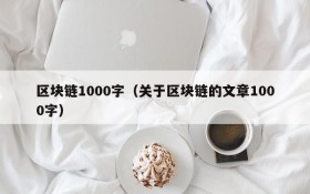 区块链1000字(关于区块链的文章1000字)