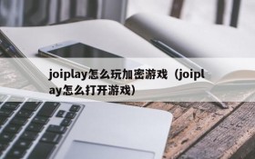 joiplay怎么玩加密游戏(joiplay怎么打开游戏)