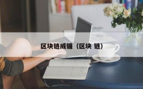区块链威镰(区块 链)