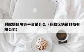 蚂蚁链区块链平台是什么(蚂蚁区块链科技有限公司)