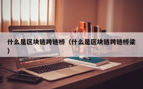 什么是区块链跨链桥(什么是区块链跨链桥梁)