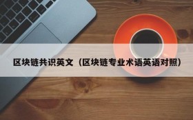 区块链共识英文(区块链专业术语英语对照)
