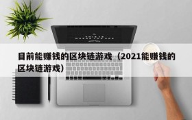 目前能赚钱的区块链游戏(2021能赚钱的区块链游戏)
