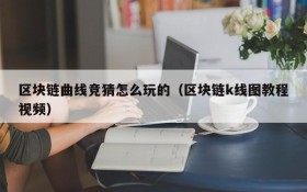 区块链曲线竞猜怎么玩的(区块链k线图教程视频)