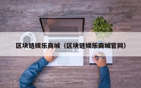 区块链娱乐商城（区块链娱乐商城官网）