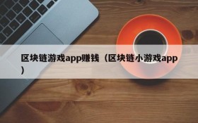 区块链游戏app赚钱(区块链小游戏app)