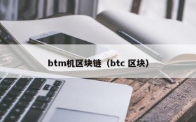 btm机区块链(btc 区块)
