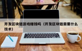 开发区块链游戏赚钱吗（开发区块链需要什么技术）